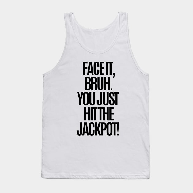 Face it, bruh. You just hit the jackpot! Tank Top by mksjr